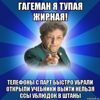 гагеман я тупая жирная! телефоны с парт быстро убрали открыли учебники выйти нельзя ссы ублюдок в штаны