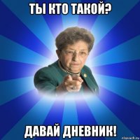 ты кто такой? давай дневник!