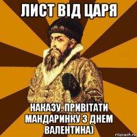 лист від царя наказу. привітати мандаринку з днем валентина)