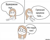 Бумажки тут... Грязная кружка там... Не надо так!