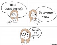 наш класс-отстой Ваш-еще хуже Так кто же лучше?