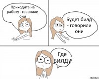 Приходите на работу - говорили они Будет билд - говорили они Где БИЛД?