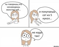 ты говоришь,что ненавидишь монстер хай... и покупаешь сет из 5 кукол... не надо так!