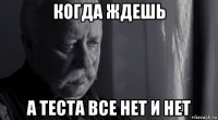 когда ждешь а теста все нет и нет