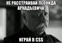 не расстраивай леонида аркадьевича играй в css