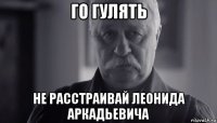 го гулять не расстраивай леонида аркадьевича