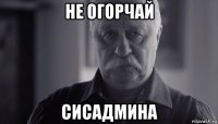 не огорчай сисадмина