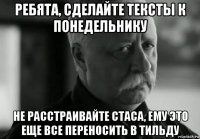 ребята, сделайте тексты к понедельнику не расстраивайте стаса, ему это еще все переносить в тильду