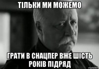 тільки ми можeмо грати в снацпeр вжe шість років підряд