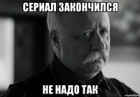 сериал закончился не надо так