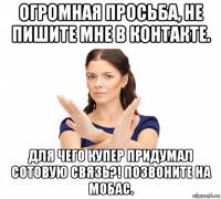 огромная просьба, не пишите мне в контакте. для чего купер придумал сотовую связь?! позвоните на мобас.