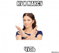 ну и максу чуть