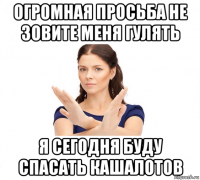 огромная просьба не зовите меня гулять я сегодня буду спасать кашалотов