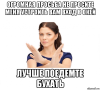 огромная просьба не просите меня устроить вам вход в окей лучше поедемте бухать