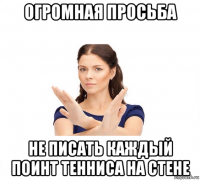 огромная просьба не писать каждый поинт тенниса на стене