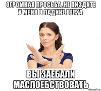 огромная просьба, не пиздите у меня в падике верха вы заебали маслоебствовать