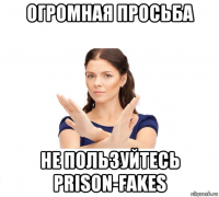 огромная просьба не пользуйтесь prison-fakes