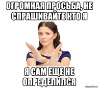 огромная просьба, не спрашивайте кто я я сам еще не определился