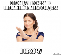 огромная просьба не напоминайте мне о свадьбе я не хочу