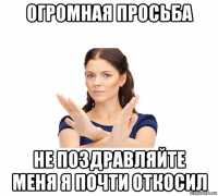 огромная просьба не поздравляйте меня я почти откосил