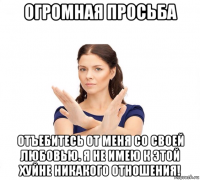 огромная просьба отъебитесь от меня со своей любовью. я не имею к этой хуйне никакого отношения!