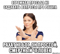 огромная просьба не задавать вопросы про рахата рахат не бог. он простой, смертный человек