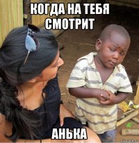 когда на тебя смотрит анька