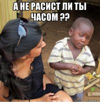 а не расист ли ты часом ?? 