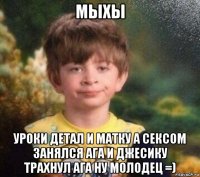 мыхы уроки детал и матку а сексом занялся ага и джесику трахнул ага ну молодец =)