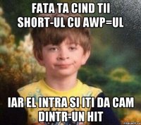 fata ta cind tii short-ul cu awp=ul iar el intra si iti da cam dintr-un hit