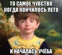 то самое чувство когда кончилось лето и началась учёба