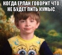 когда ерлан говорит что не будет пить кумыс 