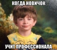 когда новичок учит профессионала