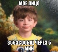 моё лицо 3563сообщ через 5 мин