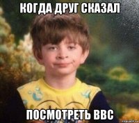 когда друг сказал посмотреть bbc