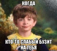 когда кто-то слабый бузит на тебя