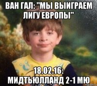 ван гал: "мы выиграем лигу европы" 18.02.16: мидтьюлланд 2-1 мю