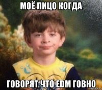 моё лицо когда говорят что edm говно