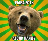 рыба есть аесли найду