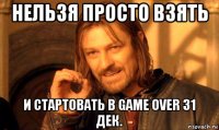 нельзя просто взять и стартовать в game over 31 дек.