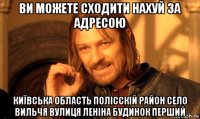 ви можете сходити нахуй за адресою київська область полісскій район село вильчя вулиця леніна будинок перший