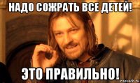 надо сожрать все детей! это правильно!