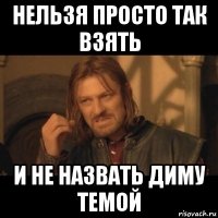 нельзя просто так взять и не назвать диму темой