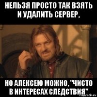 нельзя просто так взять и удалить сервер, но алексею можно, "чисто в интересах следствия"