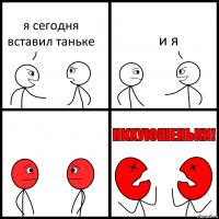 я сегодня вставил таньке и я