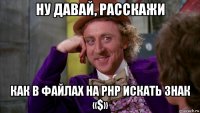 ну давай, расскажи как в файлах на php искать знак «$»