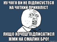 ну чого ви не підписуєтеся на чоткий приколіст якщо хочеш підписатися жми на смалик бро!