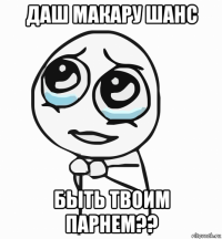 даш макару шанс быть твоим парнем??