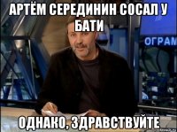 артём серединин сосал у бати однако, здравствуйте