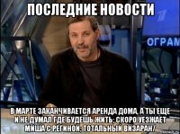 последние новости в марте заканчивается аренда дома, а ты еще и не думал где будешь жить; скоро уезжает миша с региной; тотальный визаран/